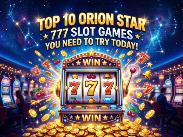 Top 10 Orion Star 777 Slot Games You Need to Try Today