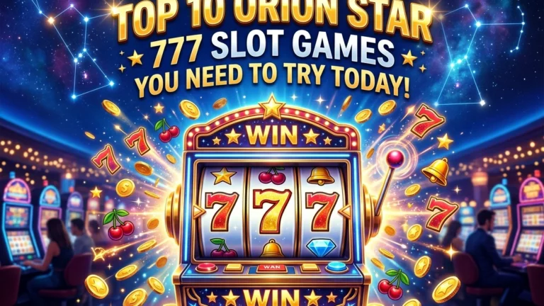 Top 10 Orion Star 777 Slot Games You Need to Try Today